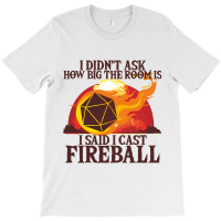 I Didnt Ask How Big The Room Is I Said I Cast Fire T-shirt | Artistshot