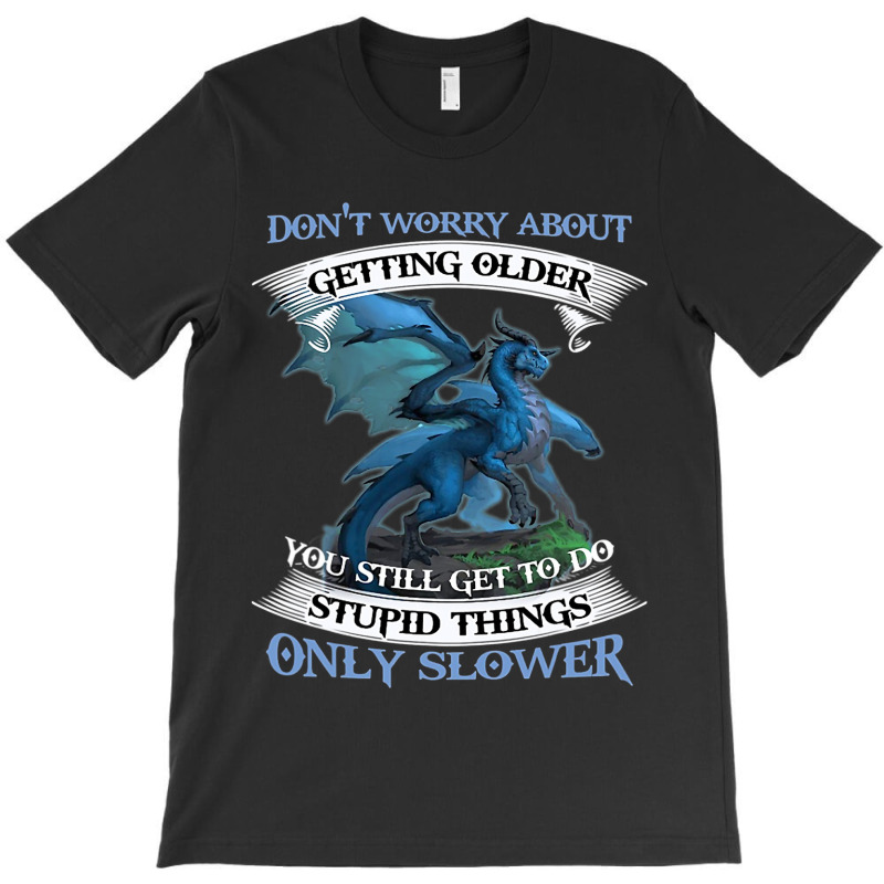 Dragon Dont Worry About Getting Older You Still Ge T-Shirt by kerrmanthez | Artistshot