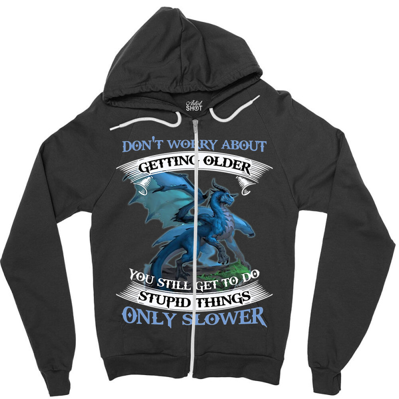 Dragon Dont Worry About Getting Older You Still Ge Zipper Hoodie by kerrmanthez | Artistshot