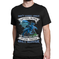 Dragon Dont Worry About Getting Older You Still Ge Classic T-shirt | Artistshot