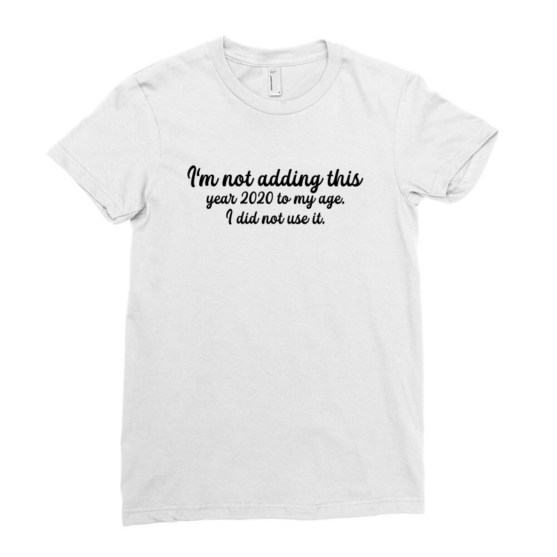 I'm Not Adding This Year 2020 To My Age For Light Ladies Fitted T-shirt | Artistshot