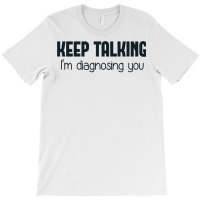 Keep Talking I'm Diagnosing You T-shirt | Artistshot