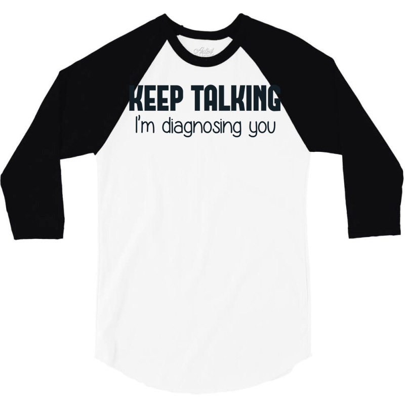 Keep Talking I'm Diagnosing You 3/4 Sleeve Shirt | Artistshot