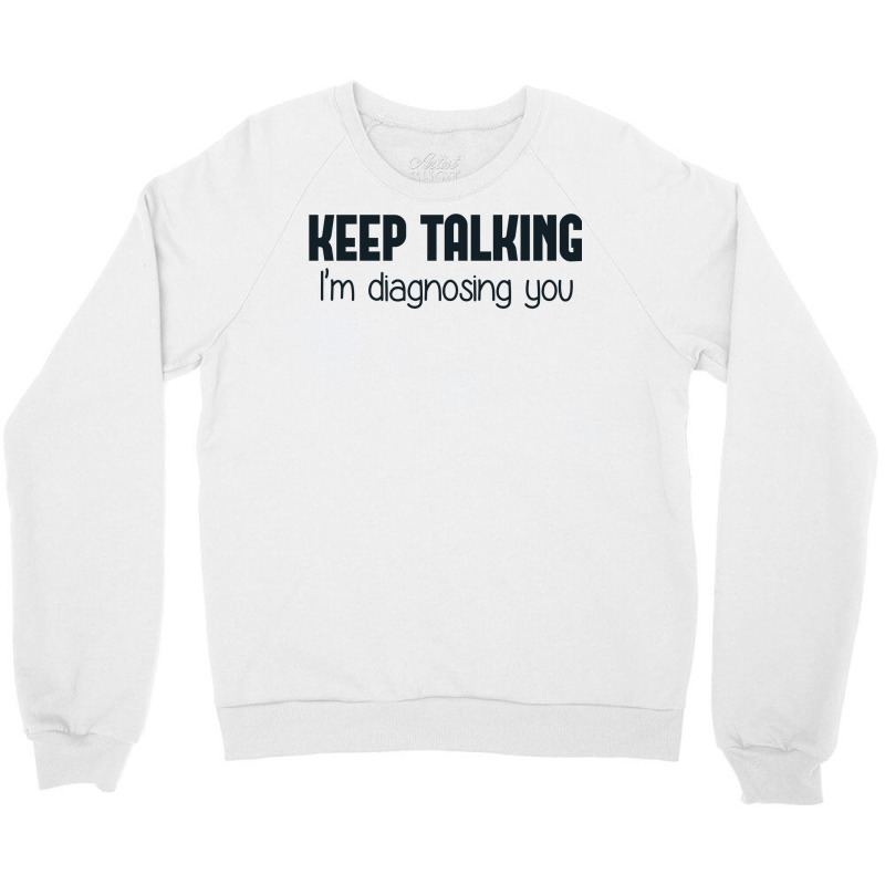 Keep Talking I'm Diagnosing You Crewneck Sweatshirt | Artistshot