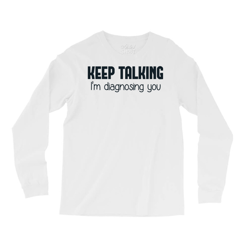 Keep Talking I'm Diagnosing You Long Sleeve Shirts | Artistshot