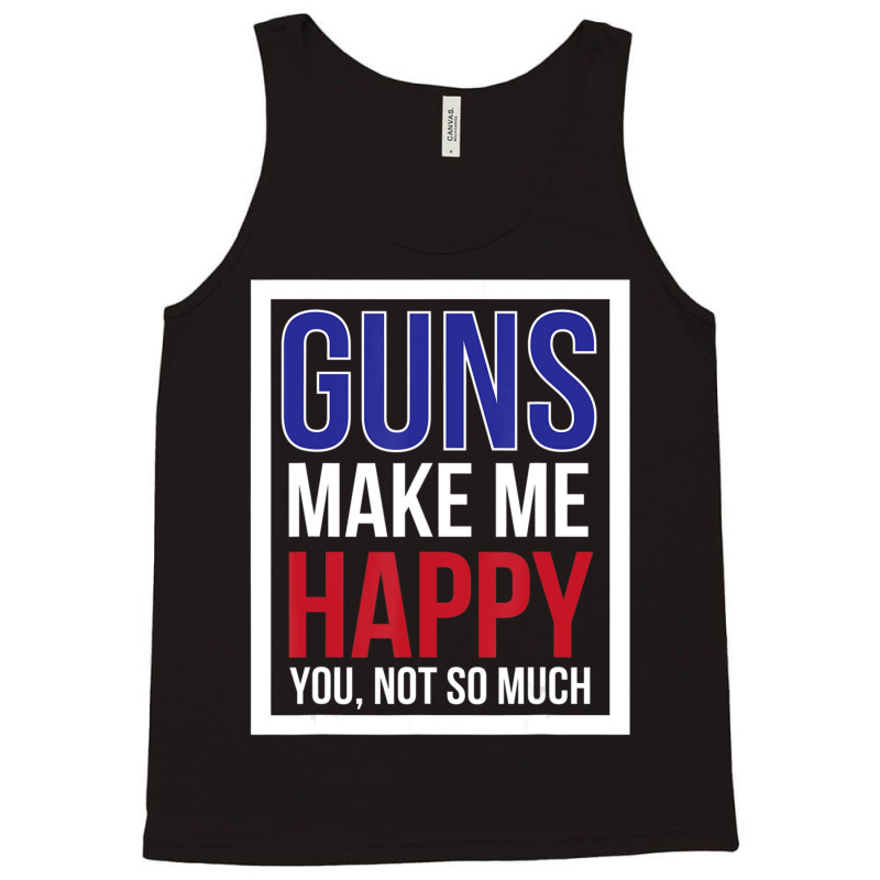 Guns Make Me Happy You Not So Much Tank Top | Artistshot