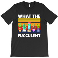 What The Fucculent T-shirt | Artistshot