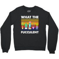 What The Fucculent Crewneck Sweatshirt | Artistshot