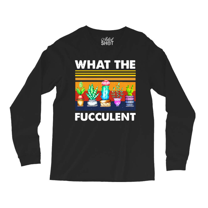 What The Fucculent Long Sleeve Shirts by Pymeneh | Artistshot