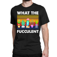 What The Fucculent Classic T-shirt | Artistshot