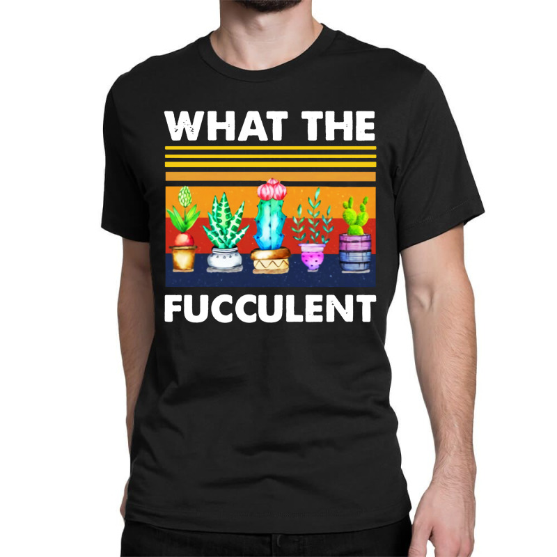 What The Fucculent Classic T-shirt by Pymeneh | Artistshot