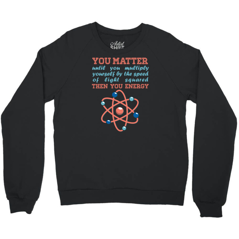 Atom Science You Matter Then You Energy Crewneck Sweatshirt | Artistshot