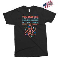 Atom Science You Matter Then You Energy Exclusive T-shirt | Artistshot