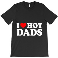 I Love Hot Dads Shirt I Heart Hot Dads Shirt Love T-shirt | Artistshot