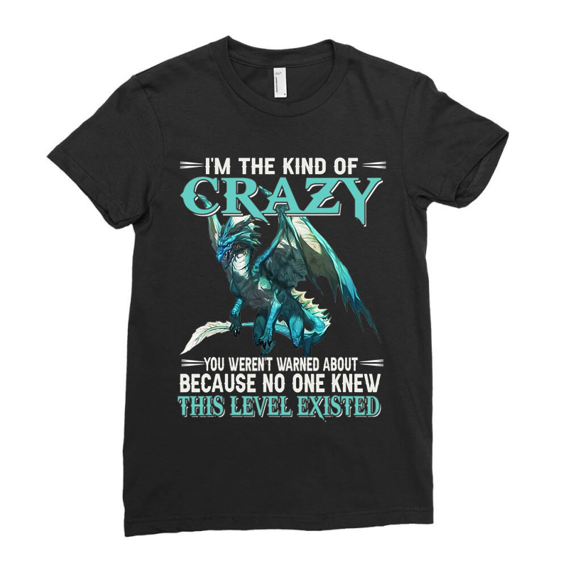 Dragon Im The Kind Of Crazy You Werent Warned Abou Ladies Fitted T-Shirt by kerrmanthez | Artistshot