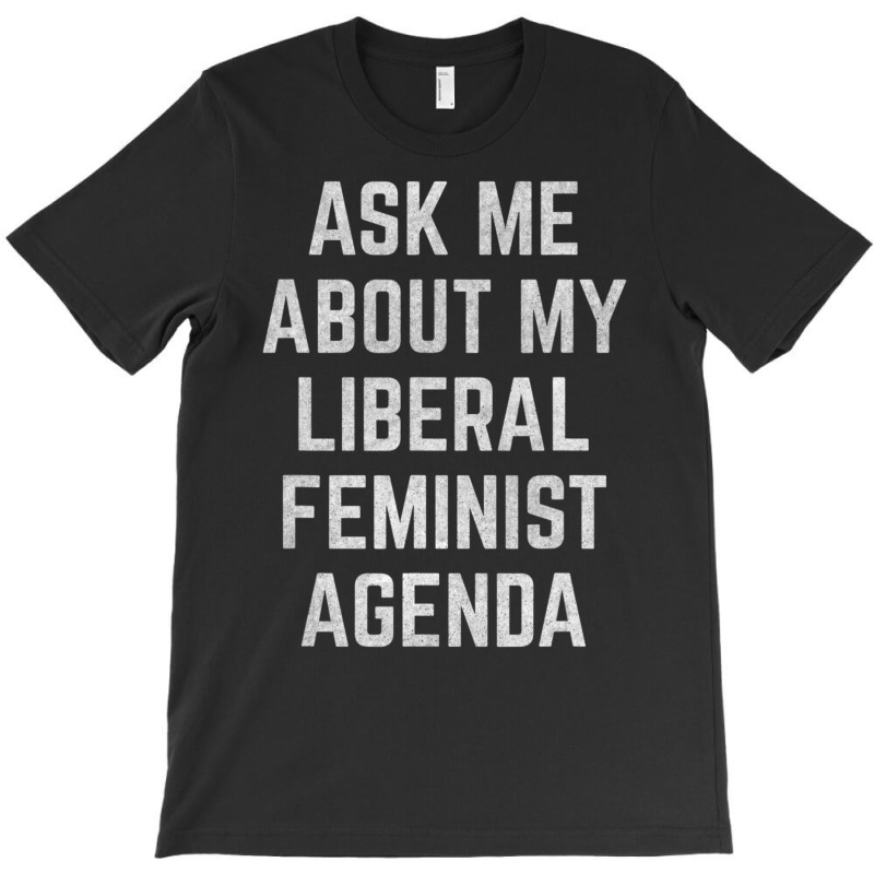 Ask Me About My Liberal Feminist Agenda T-shirt | Artistshot