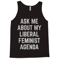 Ask Me About My Liberal Feminist Agenda Tank Top | Artistshot