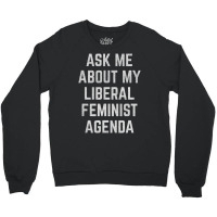 Ask Me About My Liberal Feminist Agenda Crewneck Sweatshirt | Artistshot