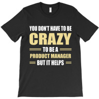 You Don't Have To Be Crazy To Be A Product Manager T-shirt | Artistshot