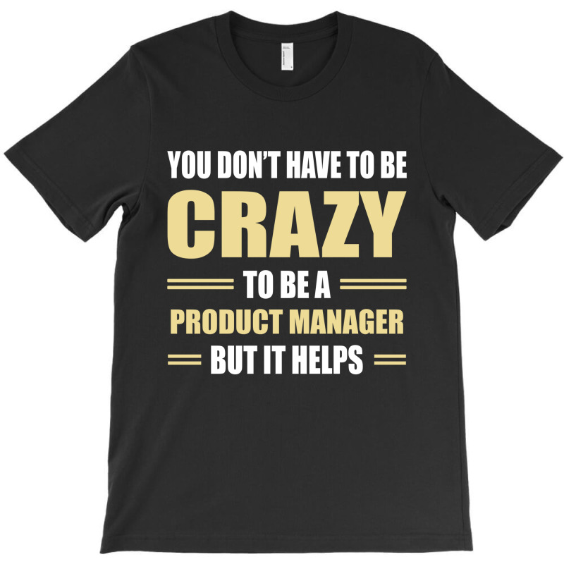 You Don't Have To Be Crazy To Be A Product Manager T-shirt | Artistshot