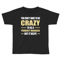 You Don't Have To Be Crazy To Be A Product Manager Toddler T-shirt | Artistshot