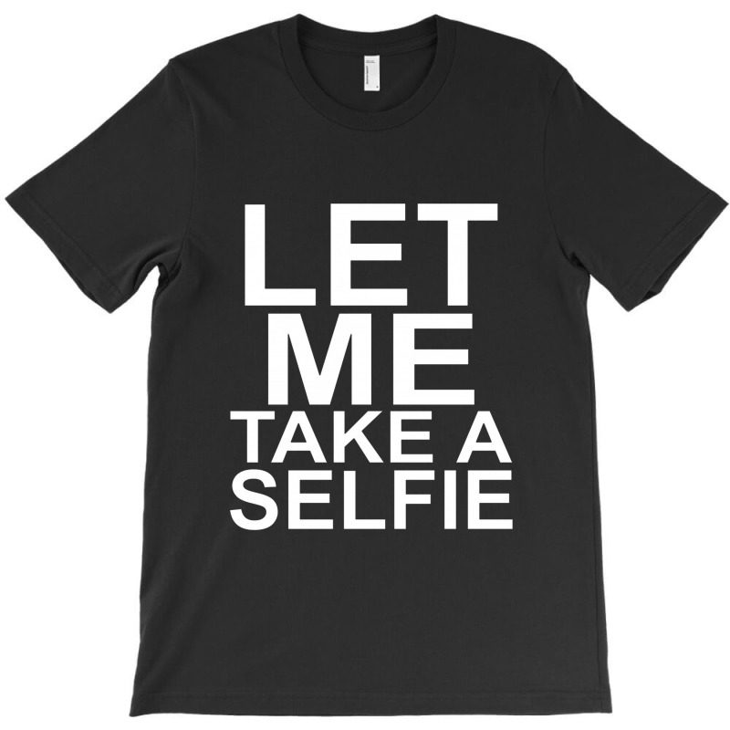 Let Me Take A Selfie T-shirt | Artistshot