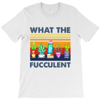 What The Fucculent T-shirt | Artistshot