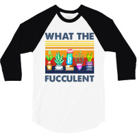 What The Fucculent 3/4 Sleeve Shirt | Artistshot