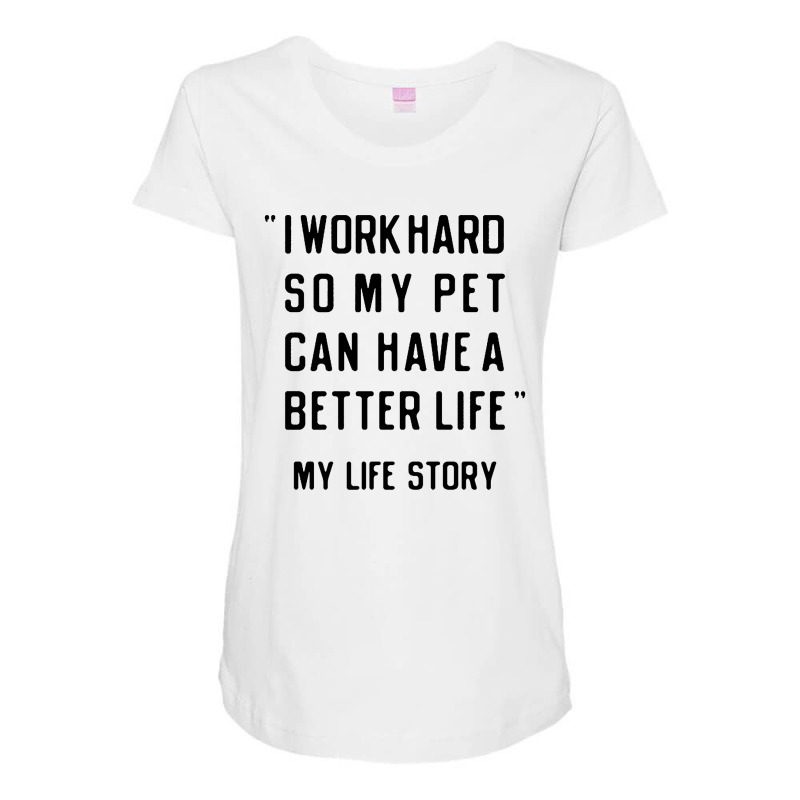 I Work Hard So My Pet Can Have A Better Life Maternity Scoop Neck T-shirt by Roketz | Artistshot