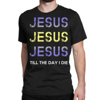 Jesus Till The Day I Die Christian Clothing Classic T-shirt | Artistshot