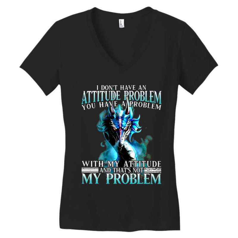 Dragon I Dont Have An Attitude Problem You Have A  Women's V-Neck T-Shirt by whoretacarpal | Artistshot