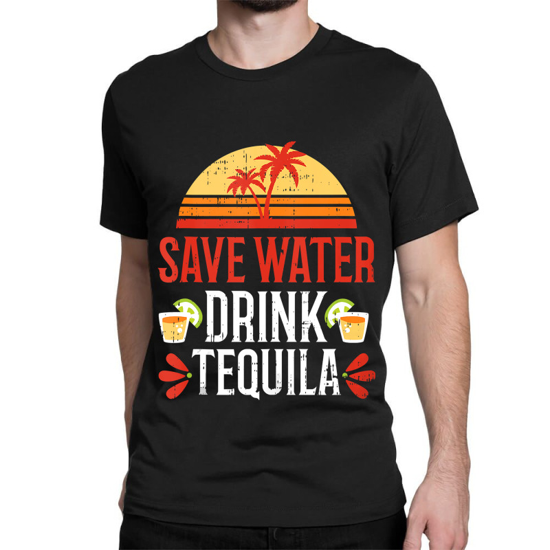 Save Water Drink Tequila Cinco De Mayo Mexico Part Classic T-shirt | Artistshot