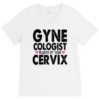 Gynecologist Always At Your Cervix V-neck Tee | Artistshot