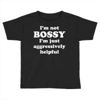 I'm Not Bossy I'm Just Aggressively Helpful T Shir Toddler T-shirt | Artistshot