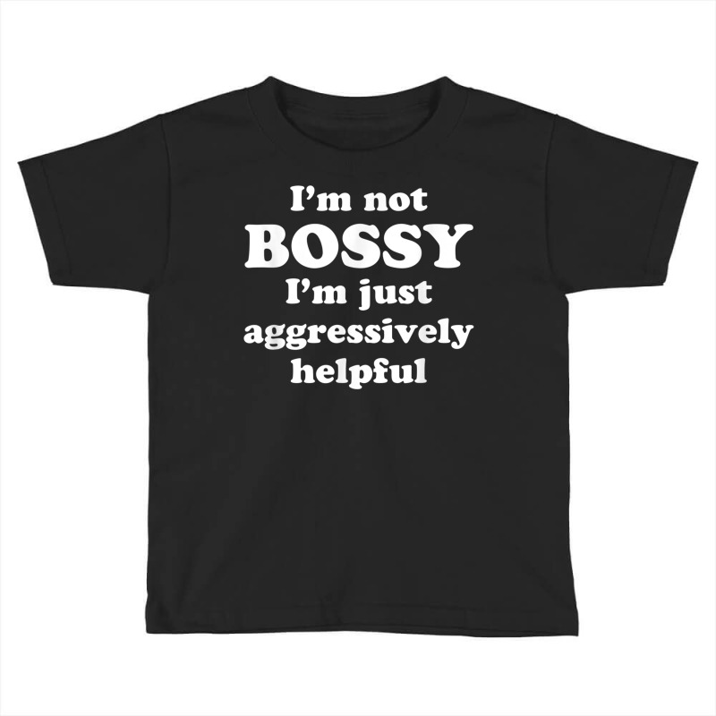 I'm Not Bossy I'm Just Aggressively Helpful T Shir Toddler T-shirt by heffopance | Artistshot