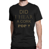 Did I Hear A Cork Pop 17 Classic T-shirt | Artistshot