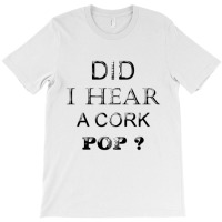 Did I Hear A Cork 14 T-shirt | Artistshot