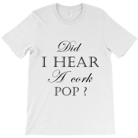 Did I Hear A Cork Pop  27a T-shirt | Artistshot