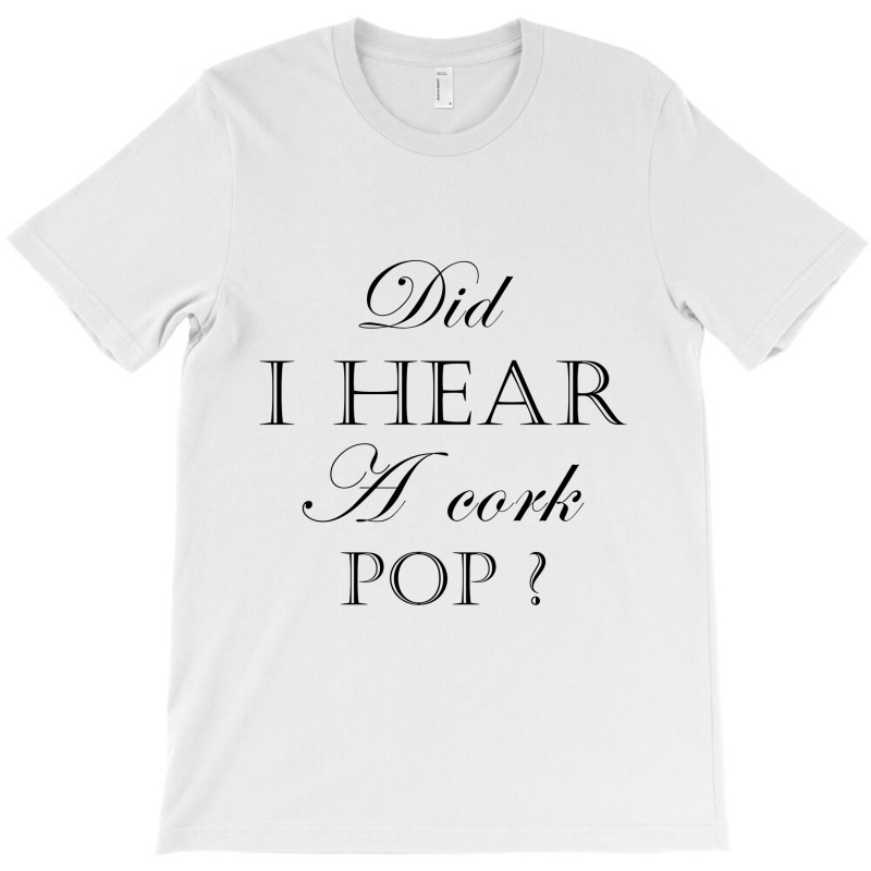 Did I Hear A Cork Pop  27a T-shirt | Artistshot