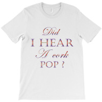 Did I Hear A Cork Pop 45 T-shirt | Artistshot