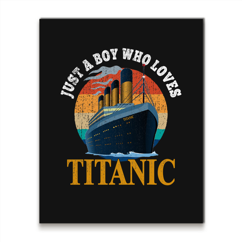 Ship Just A Boy Who Loves Titanic Boat Titanic Boy Metal Print Vertical | Artistshot