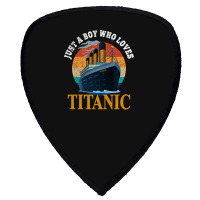 Ship Just A Boy Who Loves Titanic Boat Titanic Boy Shield S Patch | Artistshot