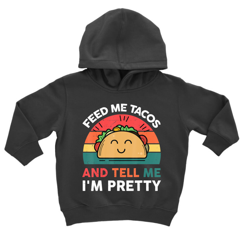 Taco-shirt Feed Me Tacos And Tell Me Im Pretty Tue Toddler Hoodie | Artistshot