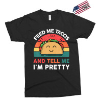 Taco-shirt Feed Me Tacos And Tell Me Im Pretty Tue Exclusive T-shirt | Artistshot