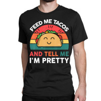 Taco-shirt Feed Me Tacos And Tell Me Im Pretty Tue Classic T-shirt | Artistshot