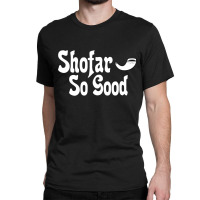 Shofar So Good Rosh Hashanah Jewish New Year Funny Classic T-shirt | Artistshot