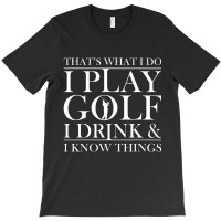 Thats What I Do I Play Golf I Drink And I Know Thi T-shirt | Artistshot