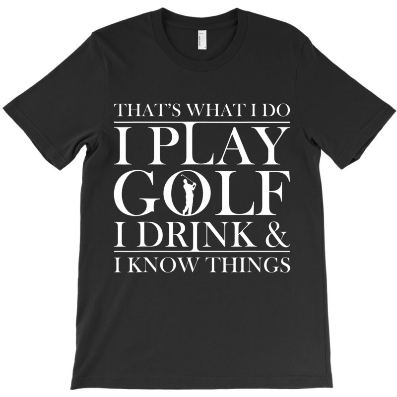 Thats What I Do I Play Golf I Drink And I Know Thi T-shirt | Artistshot