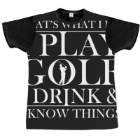 Thats What I Do I Play Golf I Drink And I Know Thi Graphic T-shirt | Artistshot