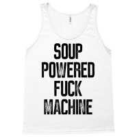 Soup Powered Fuck Machine Funny T Shirt Tank Top | Artistshot